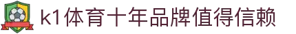 k1体育 - 十年品牌 值得信赖
