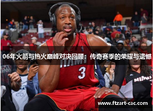 06年火箭与热火巅峰对决回顾：传奇赛季的荣耀与遗憾