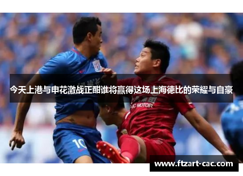 今天上港与申花激战正酣谁将赢得这场上海德比的荣耀与自豪