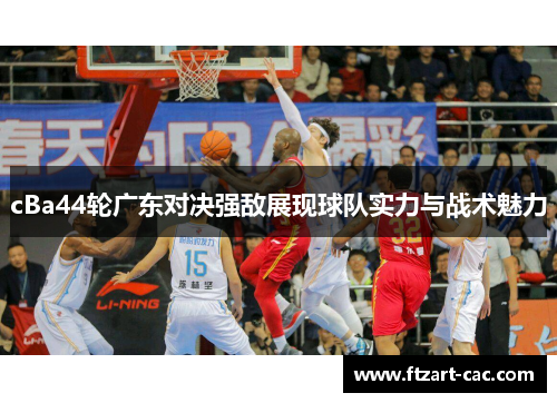 cBa44轮广东对决强敌展现球队实力与战术魅力