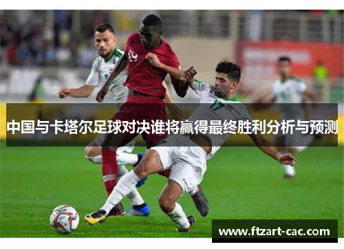 中国与卡塔尔足球对决谁将赢得最终胜利分析与预测