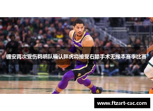 锡安再次受伤鹈鹕队确认胖虎将接受右膝手术无缘本赛季比赛