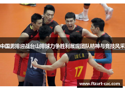 中国男排迎战台山排球力争胜利展现团队精神与竞技风采