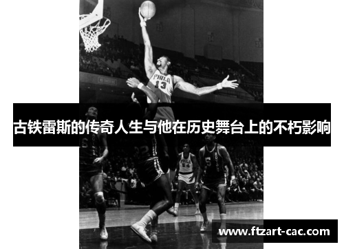 古铁雷斯的传奇人生与他在历史舞台上的不朽影响