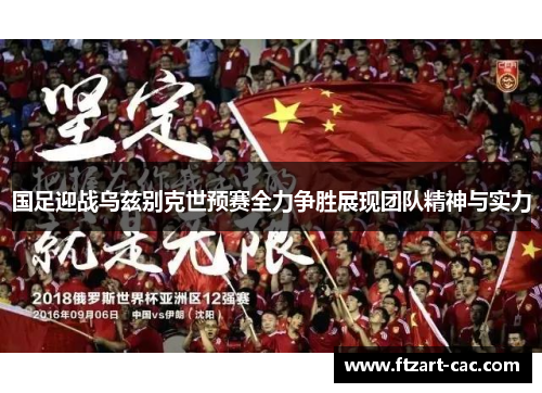 国足迎战乌兹别克世预赛全力争胜展现团队精神与实力