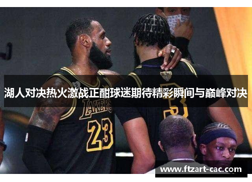 湖人对决热火激战正酣球迷期待精彩瞬间与巅峰对决