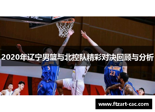 2020年辽宁男篮与北控队精彩对决回顾与分析