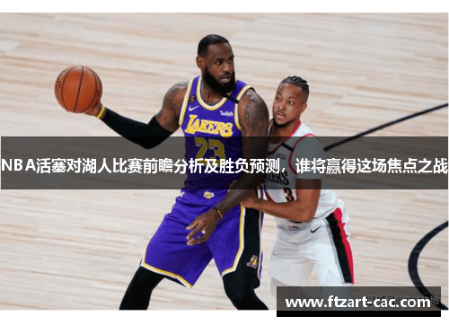 NBA活塞对湖人比赛前瞻分析及胜负预测，谁将赢得这场焦点之战