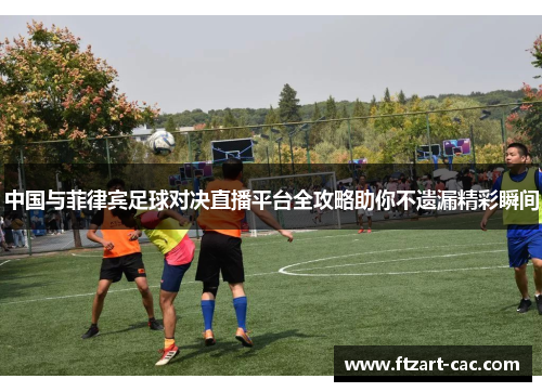 中国与菲律宾足球对决直播平台全攻略助你不遗漏精彩瞬间